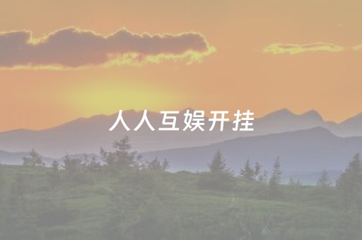 人人互娱开挂（人人互娱牛牛有挂吗）