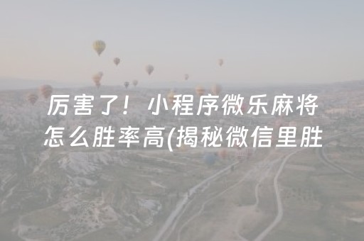 厉害了！小程序微乐麻将怎么胜率高(揭秘微信里胜率到哪调)