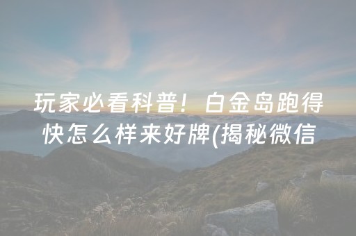 玩家必看科普！白金岛跑得快怎么样来好牌(揭秘微信里规律攻略)