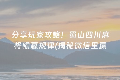 分享玩家攻略！蜀山四川麻将输赢规律(揭秘微信里赢牌技巧)