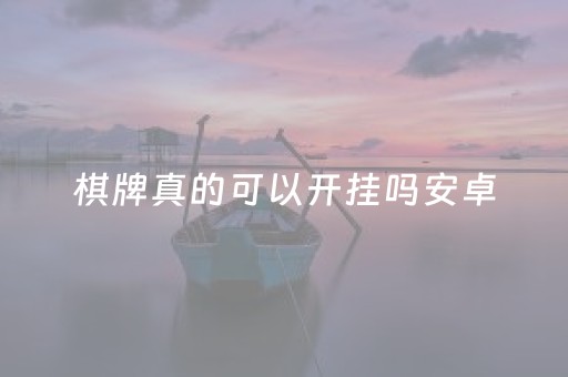 棋牌真的可以开挂吗安卓（棋牌真的可以开挂吗安卓版）