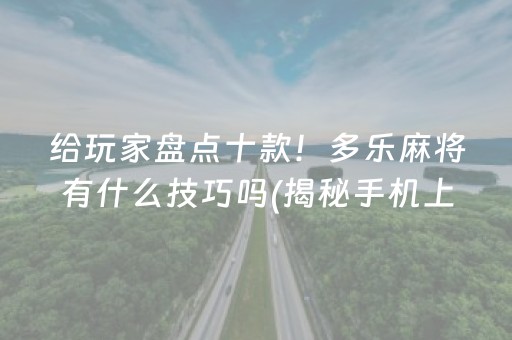 给玩家盘点十款！多乐麻将有什么技巧吗(揭秘手机上确实有猫腻)