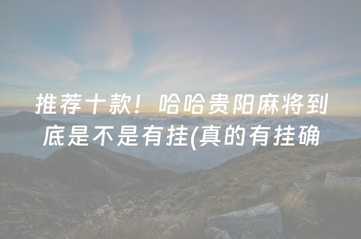 推荐十款！哈哈贵阳麻将到底是不是有挂(真的有挂确实有挂)