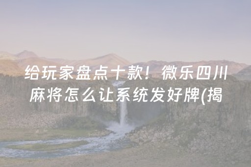 给玩家盘点十款！微乐四川麻将怎么让系统发好牌(揭秘微信里辅牌器)