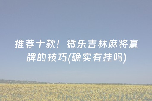 推荐十款！微乐吉林麻将赢牌的技巧(确实有挂吗)