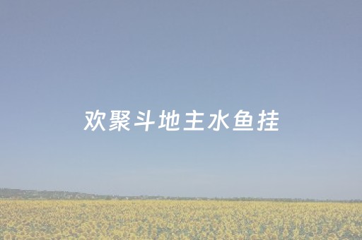 欢聚斗地主水鱼挂（欢聚斗地主水鱼规则）