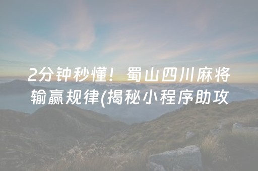 2分钟秒懂！蜀山四川麻将输赢规律(揭秘小程序助攻神器)