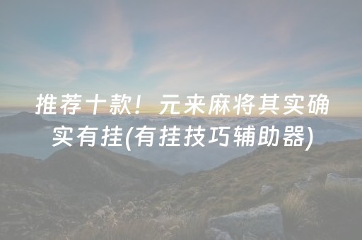 推荐十款！元来麻将其实确实有挂(有挂技巧辅助器)