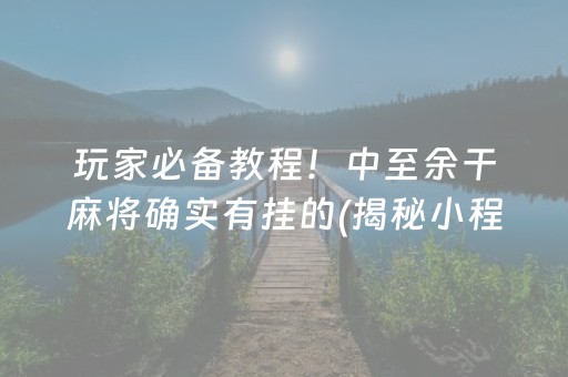 玩家必备教程！中至余干麻将确实有挂的(揭秘小程序自建房怎么赢)
