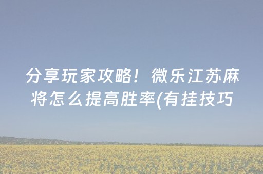 分享玩家攻略！微乐江苏麻将怎么提高胜率(有挂技巧辅助器)
