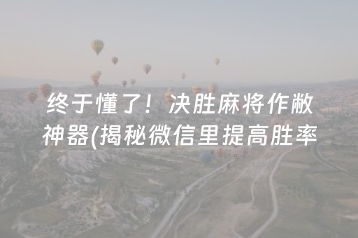 终于懂了！决胜麻将作敝神器(揭秘微信里提高胜率)