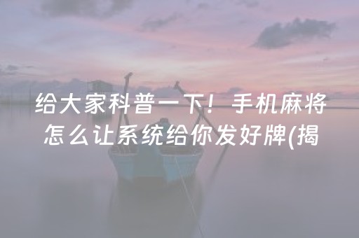 给大家科普一下！手机麻将怎么让系统给你发好牌(揭秘手机上系统发好牌)