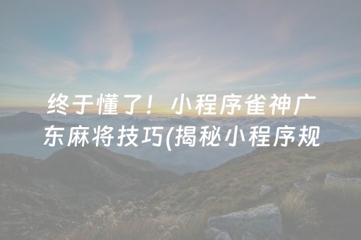 终于懂了！小程序雀神广东麻将技巧(揭秘小程序规律攻略)