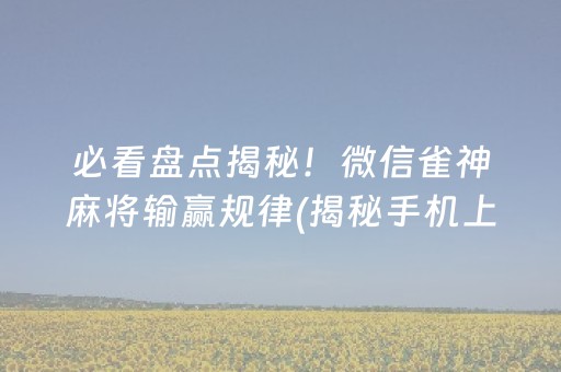 必看盘点揭秘！微信雀神麻将输赢规律(揭秘手机上输赢规律)