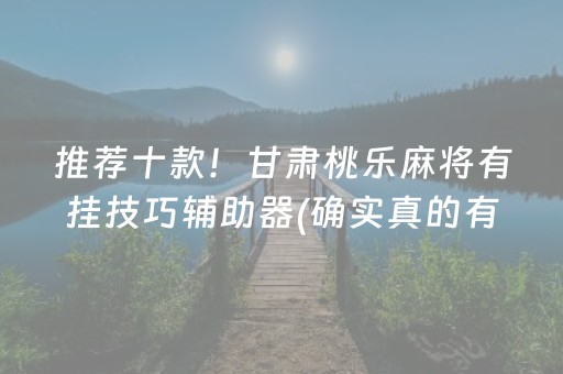 推荐十款！甘肃桃乐麻将有挂技巧辅助器(确实真的有挂)