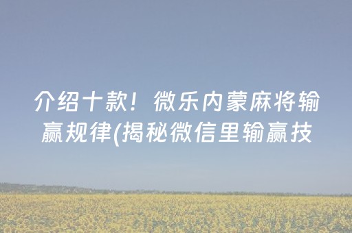 介绍十款！微乐内蒙麻将输赢规律(揭秘微信里输赢技巧)