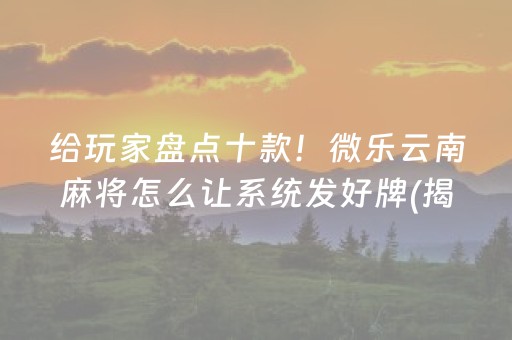 给玩家盘点十款！微乐云南麻将怎么让系统发好牌(揭秘微信里胜率到哪调)