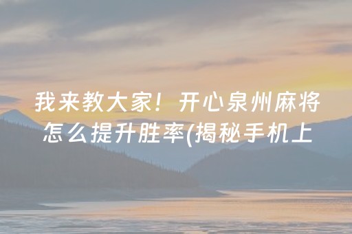 我来教大家！开心泉州麻将怎么提升胜率(揭秘手机上系统发好牌)
