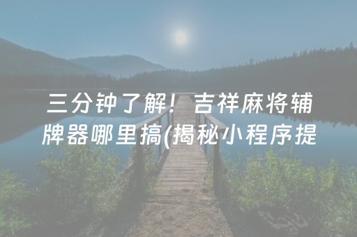 三分钟了解！吉祥麻将辅牌器哪里搞(揭秘小程序提高胜率)