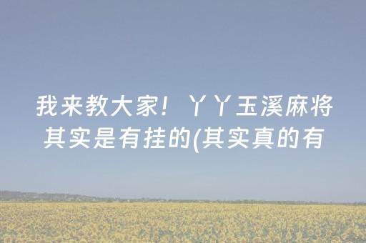 我来教大家！丫丫玉溪麻将其实是有挂的(其实真的有挂)