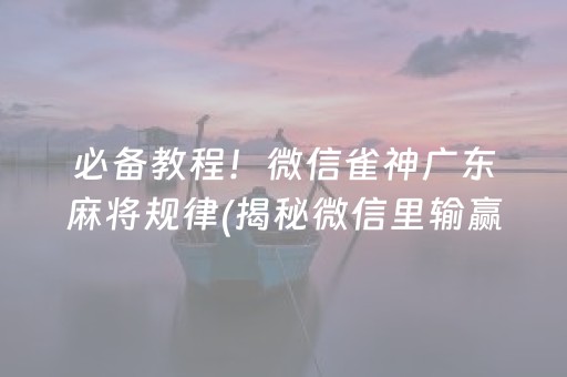 必备教程！微信雀神广东麻将规律(揭秘微信里输赢规律)
