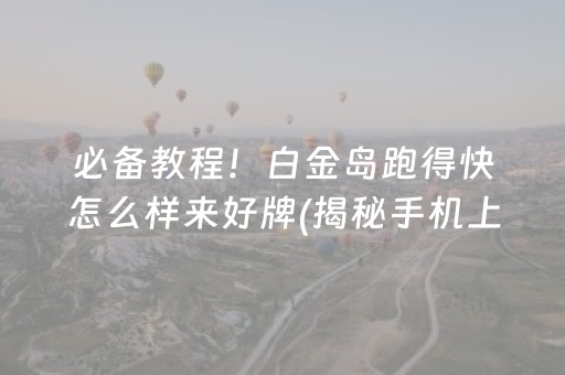 必备教程！白金岛跑得快怎么样来好牌(揭秘手机上助赢神器)