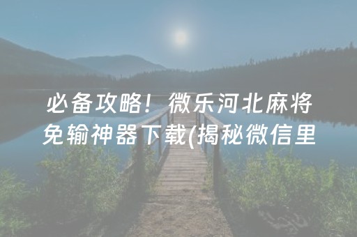 必备攻略！微乐河北麻将免输神器下载(揭秘微信里输赢规律)