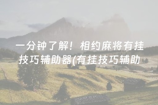 一分钟了解！相约麻将有挂技巧辅助器(有挂技巧辅助器)
