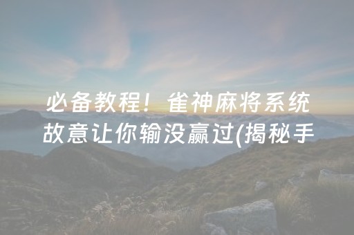 必备教程！雀神麻将系统故意让你输没赢过(揭秘手机上插件免费)