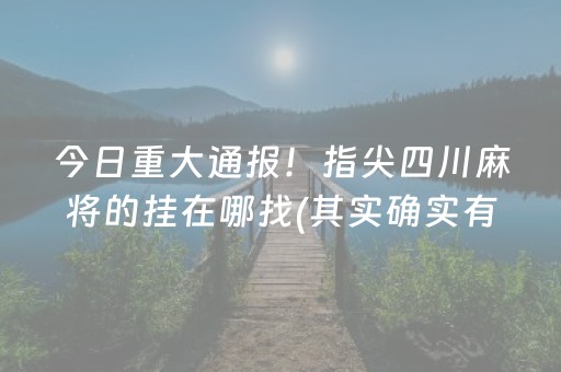 今日重大通报！指尖四川麻将的挂在哪找(其实确实有挂)