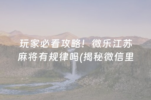 玩家必看攻略！微乐江苏麻将有规律吗(揭秘微信里提高胜率)