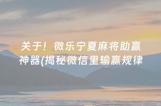 关于！微乐宁夏麻将助赢神器(揭秘微信里输赢规律)