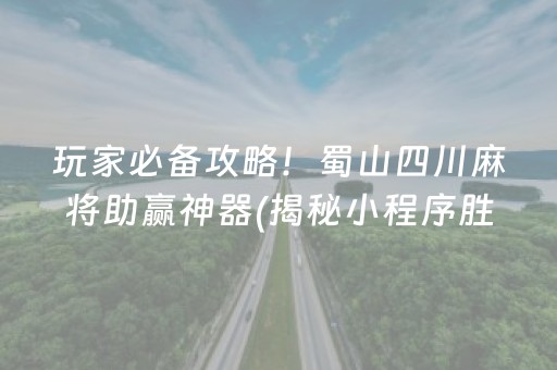 玩家必备攻略！蜀山四川麻将助赢神器(揭秘小程序胜率到哪调)