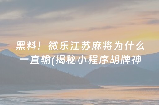 黑料！微乐江苏麻将为什么一直输(揭秘小程序胡牌神器)