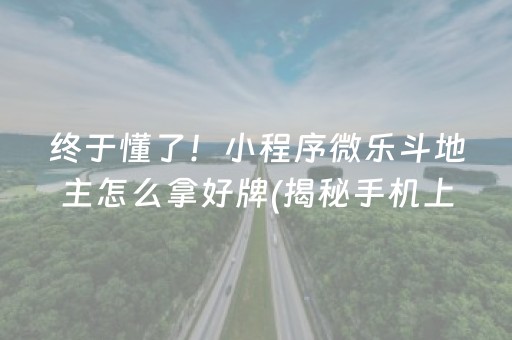 终于懂了！小程序微乐斗地主怎么拿好牌(揭秘手机上提高胜率)