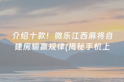 介绍十款！微乐江西麻将自建房输赢规律(揭秘手机上提高胜率)