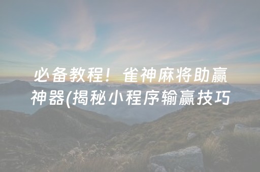 必备教程！雀神麻将助赢神器(揭秘小程序输赢技巧)