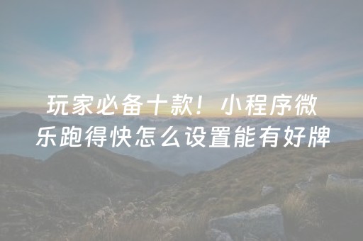 玩家必备十款！小程序微乐跑得快怎么设置能有好牌(揭秘微信里系统发好牌)