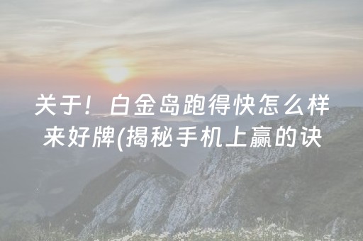 关于！白金岛跑得快怎么样来好牌(揭秘手机上赢的诀窍)
