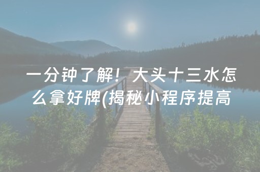 一分钟了解！大头十三水怎么拿好牌(揭秘小程序提高胜率)