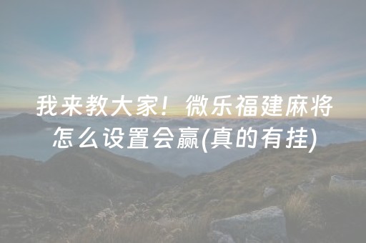 我来教大家！微乐福建麻将怎么设置会赢(真的有挂)