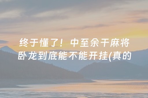 终于懂了！中至余干麻将卧龙到底能不能开挂(真的有挂确实有挂)