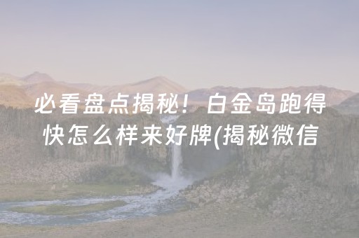 必看盘点揭秘！白金岛跑得快怎么样来好牌(揭秘微信里输赢技巧)