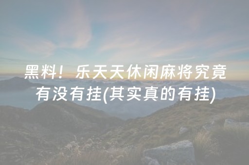 黑料！乐天天休闲麻将究竟有没有挂(其实真的有挂)