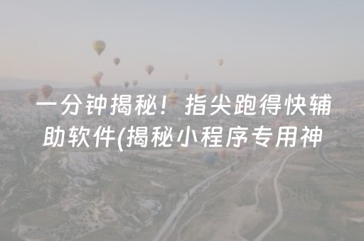 一分钟揭秘！指尖跑得快辅助软件(揭秘小程序专用神器下载)