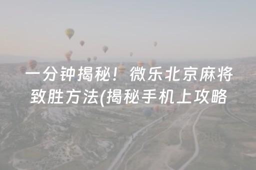 一分钟揭秘！微乐北京麻将致胜方法(揭秘手机上攻略插件)
