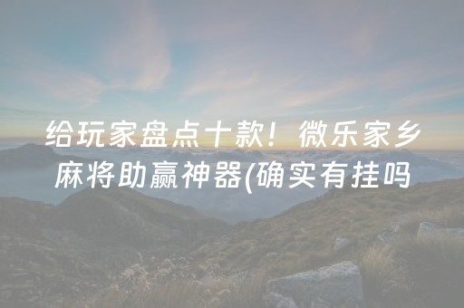 给玩家盘点十款！微乐家乡麻将助赢神器(确实有挂吗)