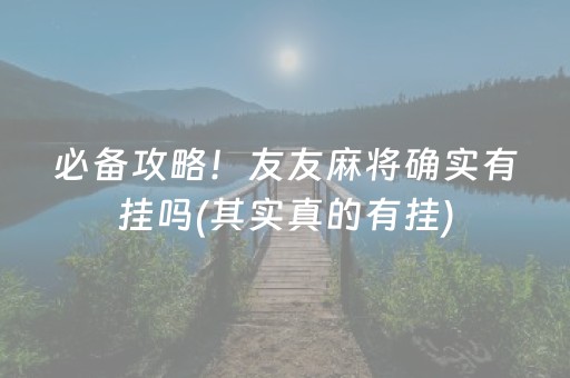 必备攻略！友友麻将确实有挂吗(其实真的有挂)