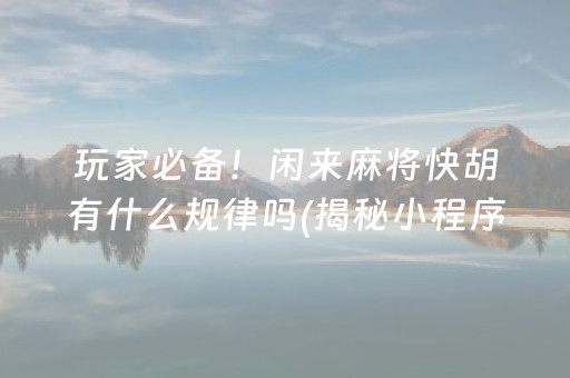 玩家必备！闲来麻将快胡有什么规律吗(揭秘小程序助赢软件)