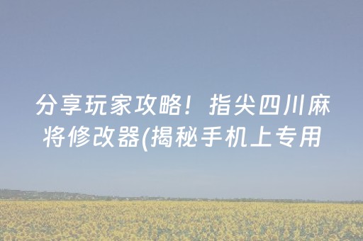 分享玩家攻略！指尖四川麻将修改器(揭秘手机上专用神器下载)